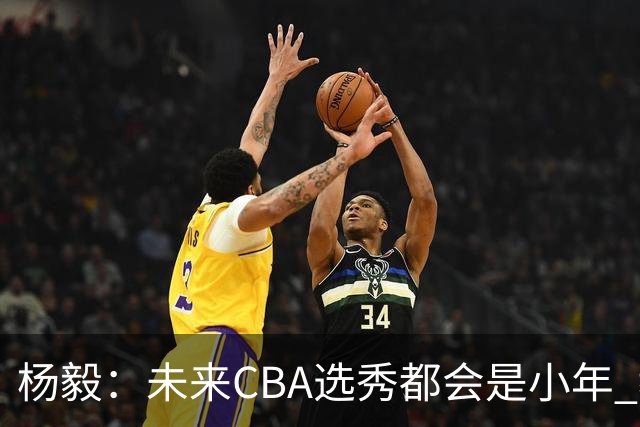杨毅：未来CBA选秀都会是小年 教育公平更重要